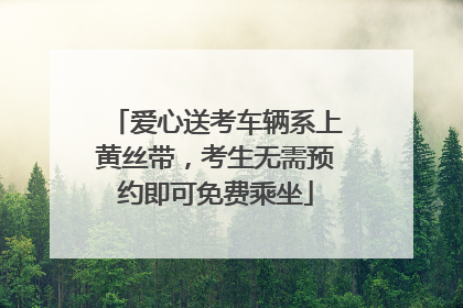 爱心送考车辆系上黄丝带，考生无需预约即可免费乘坐