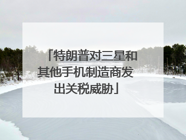 特朗普对三星和其他手机制造商发出关税威胁