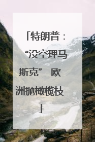 特朗普：“没空理马斯克” 欧洲抛橄榄枝