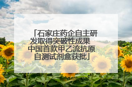石家庄药企自主研发取得突破性成果 中国首款甲乙流抗原自测试剂盒获批