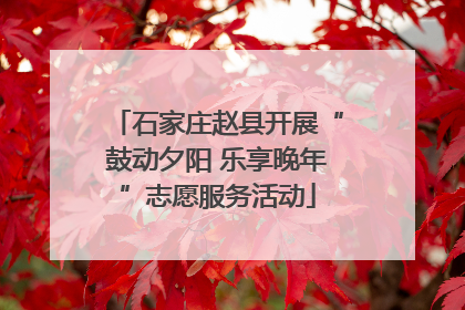 石家庄赵县开展“鼓动夕阳 乐享晚年”志愿服务活动