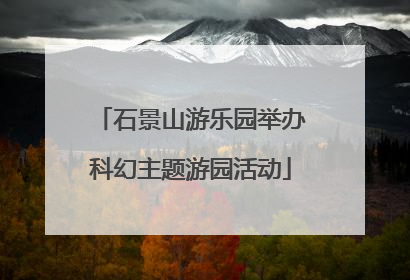 石景山游乐园举办科幻主题游园活动