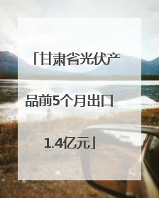 甘肃省光伏产品前5个月出口1.4亿元