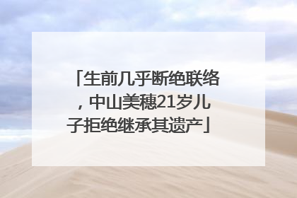 生前几乎断绝联络，中山美穗21岁儿子拒绝继承其遗产