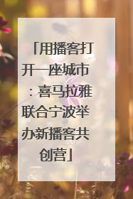 用播客打开一座城市：喜马拉雅联合宁波举办新播客共创营