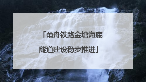 甬舟铁路金塘海底隧道建设稳步推进