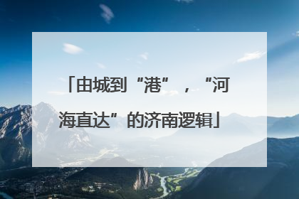 由城到“港”，“河海直达”的济南逻辑