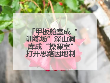 甲板舱室成“训练场”深山洞库成“操课室”打开思路因地制宜灵活施训