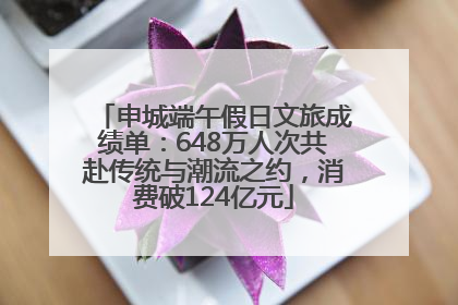 申城端午假日文旅成绩单：648万人次共赴传统与潮流之约，消费破124亿元