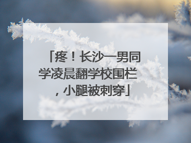 疼！长沙一男同学凌晨翻学校围栏，小腿被刺穿