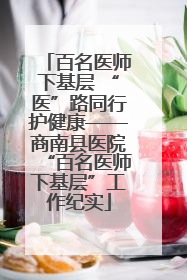百名医师下基层 “医”路同行护健康——商南县医院“百名医师下基层”工作纪实