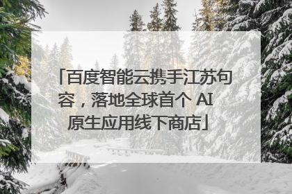百度智能云携手江苏句容，落地全球首个 AI 原生应用线下商店
