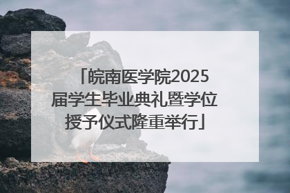 皖南医学院2025届学生毕业典礼暨学位授予仪式隆重举行