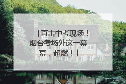 直击中考现场！烟台考场外这一幕幕，超燃！