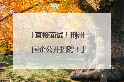 直接面试！荆州一国企公开招聘！