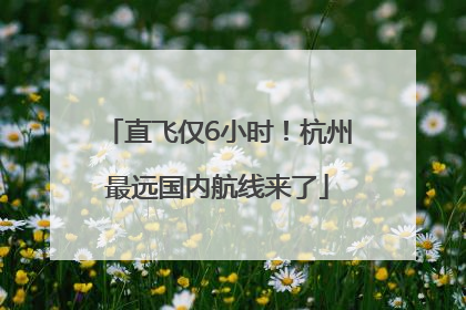 直飞仅6小时！杭州最远国内航线来了
