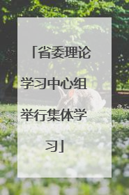 省委理论学习中心组举行集体学习