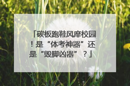 碳板跑鞋风靡校园！是“体考神器”还是“毁脚凶器”？