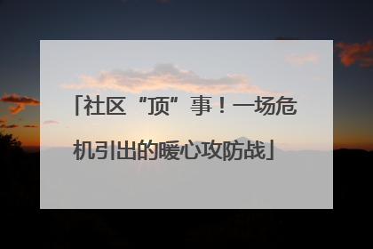 社区“顶”事！一场危机引出的暖心攻防战