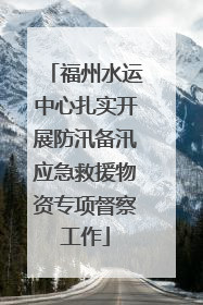 福州水运中心扎实开展防汛备汛应急救援物资专项督察工作