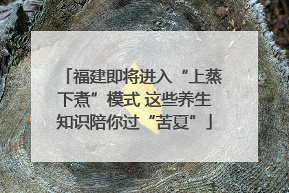 福建即将进入“上蒸下煮”模式 这些养生知识陪你过“苦夏”
