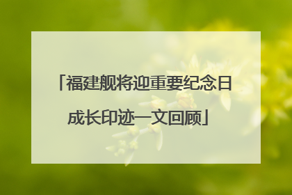 福建舰将迎重要纪念日 成长印迹一文回顾