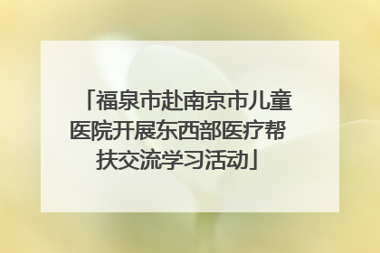 福泉市赴南京市儿童医院开展东西部医疗帮扶交流学习活动