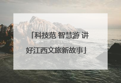 科技范 智慧游 讲好江西文旅新故事