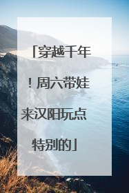 穿越千年！周六带娃来汉阳玩点特别的