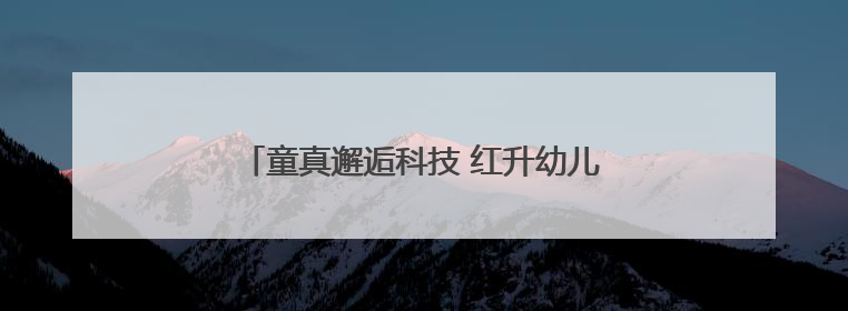 童真邂逅科技 红升幼儿园文化节激发创新火花