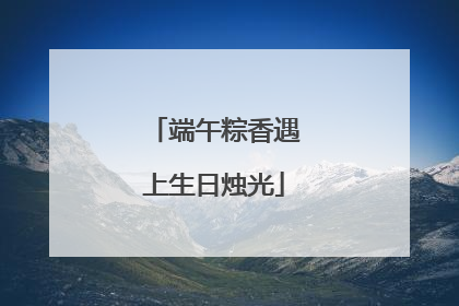 端午粽香遇上生日烛光