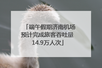 端午假期济南机场预计完成旅客吞吐量14.9万人次