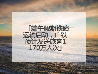 端午假期铁路运输启动，广铁预计发送旅客1170万人次