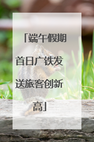 端午假期首日广铁发送旅客创新高