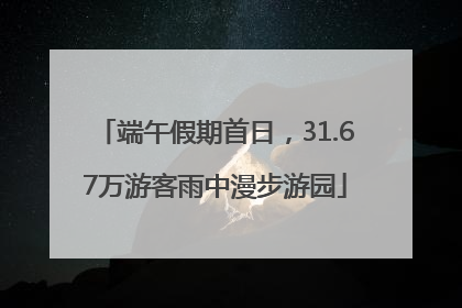 端午假期首日，31.67万游客雨中漫步游园
