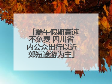 端午假期高速不免费 四川省内公众出行以近郊短途游为主
