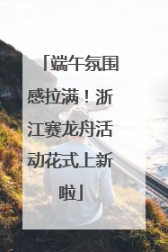 端午氛围感拉满！浙江赛龙舟活动花式上新啦