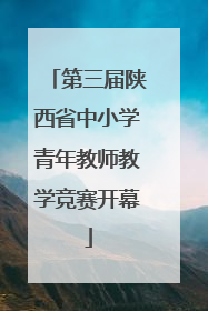 第三届陕西省中小学青年教师教学竞赛开幕