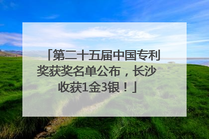 第二十五届中国专利奖获奖名单公布，长沙收获1金3银！