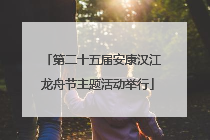 第二十五届安康汉江龙舟节主题活动举行