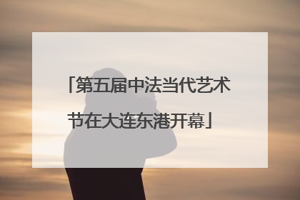 第五届中法当代艺术节在大连东港开幕