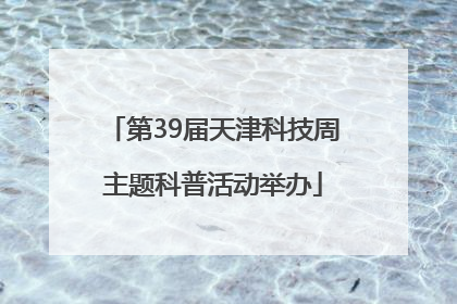 第39届天津科技周主题科普活动举办