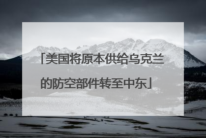 美国将原本供给乌克兰的防空部件转至中东