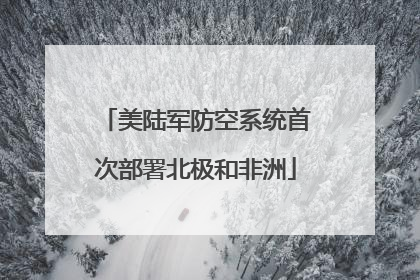 美陆军防空系统首次部署北极和非洲