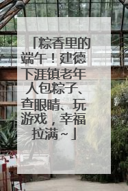 粽香里的端午！建德下涯镇老年人包粽子、查眼睛、玩游戏，幸福拉满～