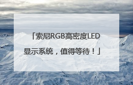 索尼RGB高密度LED显示系统，值得等待！
