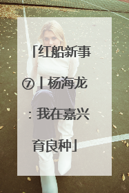 红船新事⑦丨杨海龙：我在嘉兴育良种
