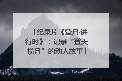 纪录片《登月·进行时》：记录“登天揽月”的动人故事