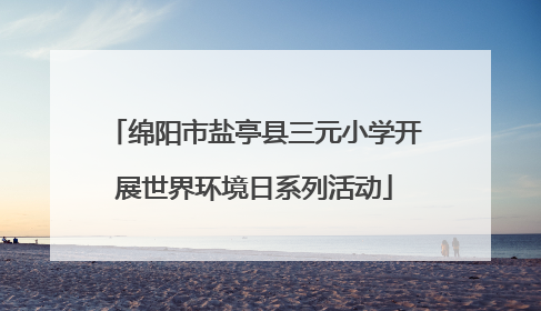 绵阳市盐亭县三元小学开展世界环境日系列活动