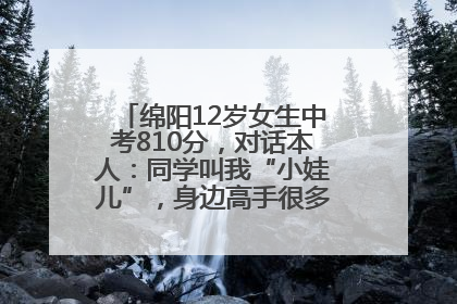 绵阳12岁女生中考810分，对话本人：同学叫我“小娃儿”，身边高手很多，我一直在追赶